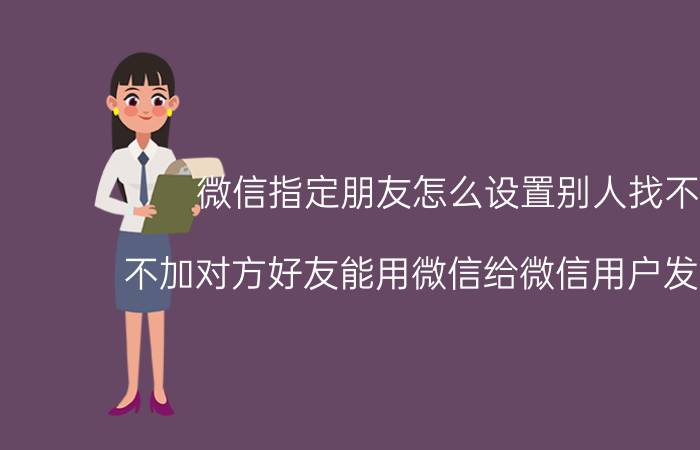 微信指定朋友怎么设置别人找不见 不加对方好友能用微信给微信用户发信息吗？